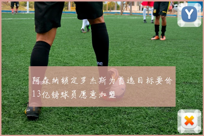 阿森纳锁定罗杰斯为首选目标要价13亿镑球员愿意加盟
