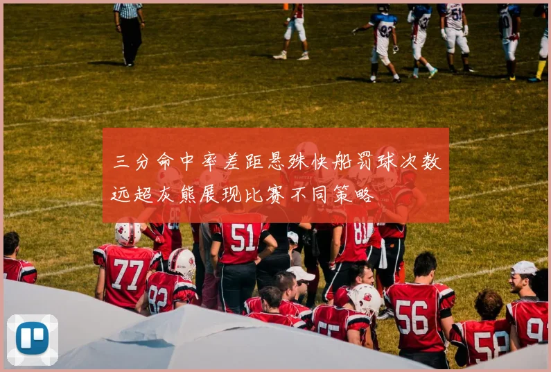 三分命中率差距悬殊快船罚球次数远超灰熊展现比赛不同策略