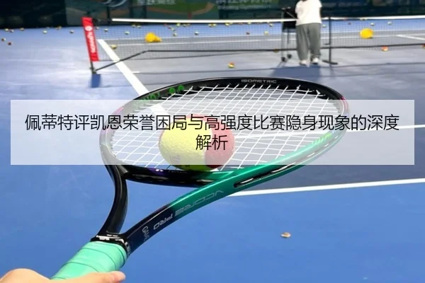 佩蒂特评凯恩荣誉困局与高强度比赛隐身现象的深度解析