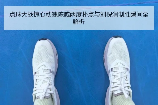 点球大战惊心动魄陈威两度扑点与刘祝润制胜瞬间全解析