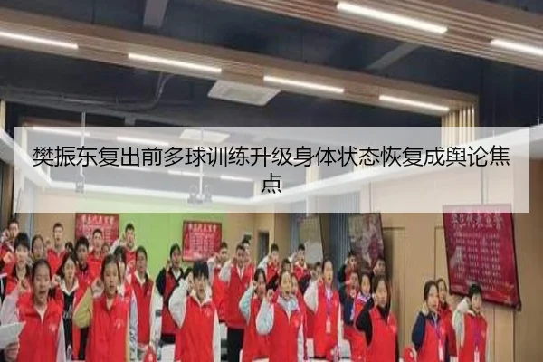 樊振东复出前多球训练升级身体状态恢复成舆论焦点