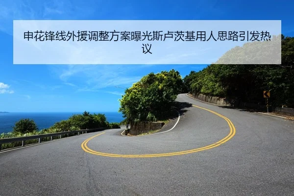 申花锋线外援调整方案曝光斯卢茨基用人思路引发热议