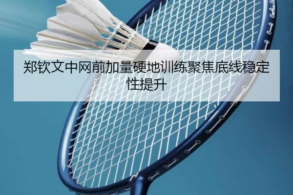 郑钦文中网前加量硬地训练聚焦底线稳定性提升